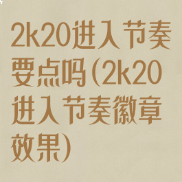 2k20进入节奏要点吗(2k20进入节奏徽章效果)