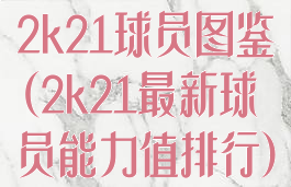 2k21球员图鉴(2k21最新球员能力值排行)