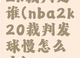 2k裁判是谁(nba2k20裁判发球慢怎么办)