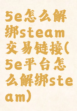 5e怎么解绑steam交易链接(5e平台怎么解绑steam)