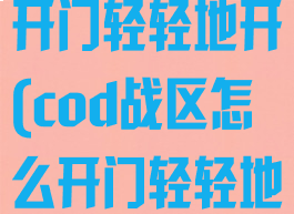 cod战区怎么开门轻轻地开(cod战区怎么开门轻轻地开炮)