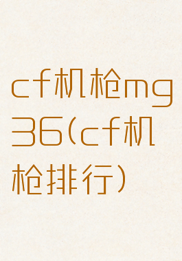 cf机枪mg36(cf机枪排行)