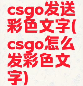 csgo发送彩色文字(csgo怎么发彩色文字)