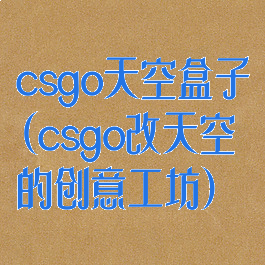 csgo天空盒子(csgo改天空的创意工坊)