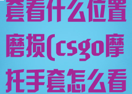 csgo摩托手套看什么位置磨损(csgo摩托手套怎么看好坏)