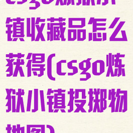 csgo炼狱小镇收藏品怎么获得(csgo炼狱小镇投掷物地图)