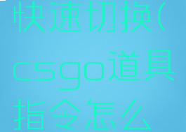 csgo道具快速切换(csgo道具指令怎么快速移动)