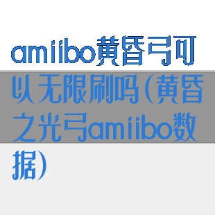 amiibo黄昏弓可以无限刷吗(黄昏之光弓amiibo数据)