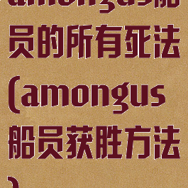 amongus船员的所有死法(amongus船员获胜方法)