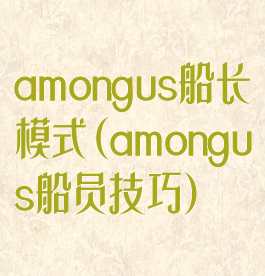 amongus船长模式(amongus船员技巧)