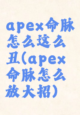 apex命脉怎么这么丑(apex命脉怎么放大招)