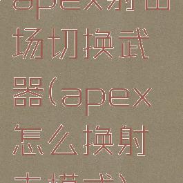 apex射击场切换武器(apex怎么换射击模式)