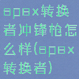 apex转换者冲锋枪怎么样(apex转换者)