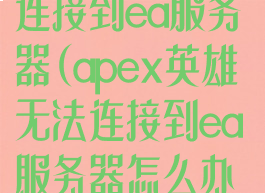 apex英雄无法连接到ea服务器(apex英雄无法连接到ea服务器怎么办ps4)