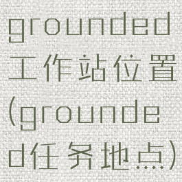 grounded工作站位置(grounded任务地点)