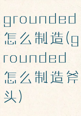 grounded怎么制造(grounded怎么制造斧头)