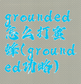 grounded怎么打蜜蜂(grounded功略)