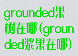 grounded果树在哪(grounded浆果在哪)