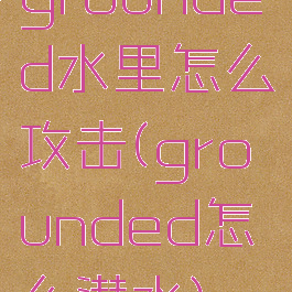 grounded水里怎么攻击(grounded怎么潜水)