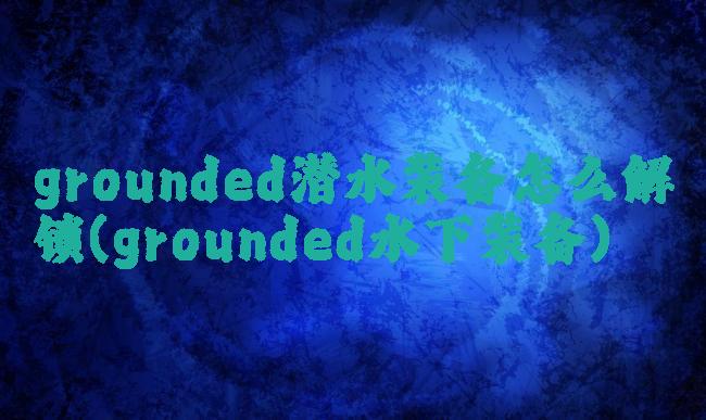 grounded潜水装备怎么解锁(grounded水下装备)