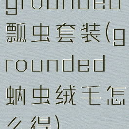 grounded瓢虫套装(grounded蚋虫绒毛怎么得)