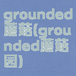 grounded蘑菇(grounded蘑菇园)