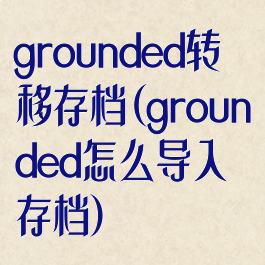 grounded转移存档(grounded怎么导入存档)