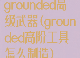 grounded高级武器(grounded高阶工具怎么制造)