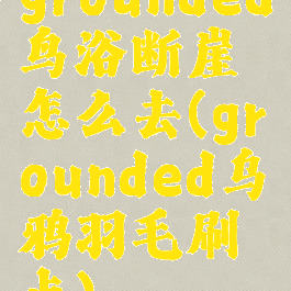 grounded鸟浴断崖怎么去(grounded乌鸦羽毛刷点)