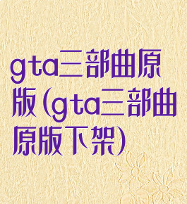 gta三部曲原版(gta三部曲原版下架)