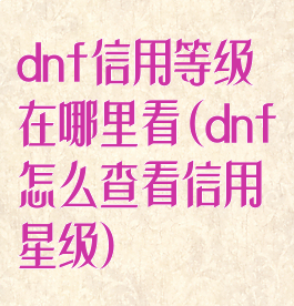 dnf信用等级在哪里看(dnf怎么查看信用星级)