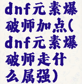 dnf元素爆破师加点(dnf元素爆破师走什么属强)