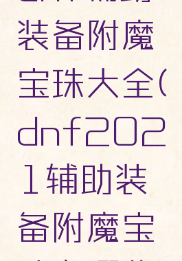 dnf辅助装备附魔宝珠大全(dnf2021辅助装备附魔宝珠有哪些)