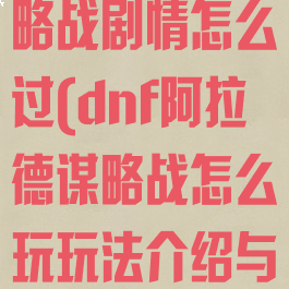 dnf阿拉德谋略战剧情怎么过(dnf阿拉德谋略战怎么玩玩法介绍与攻略)