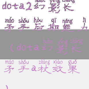 dota2幻影长矛手后期能力(dota幻影长矛手a杖效果)