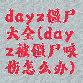 dayz僵尸大全(dayz被僵尸咬伤怎么办)