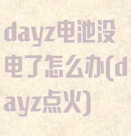 dayz电池没电了怎么办(dayz点火)