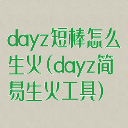 dayz短棒怎么生火(dayz简易生火工具)