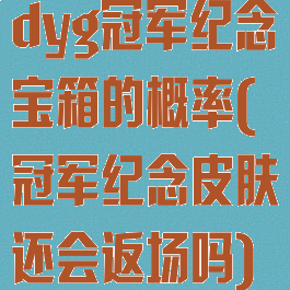 dyg冠军纪念宝箱的概率(冠军纪念皮肤还会返场吗)