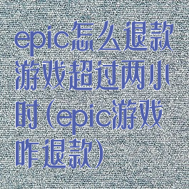 epic怎么退款游戏超过两小时(epic游戏咋退款)