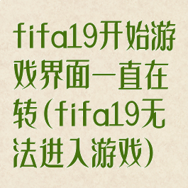 fifa19开始游戏界面一直在转(fifa19无法进入游戏)