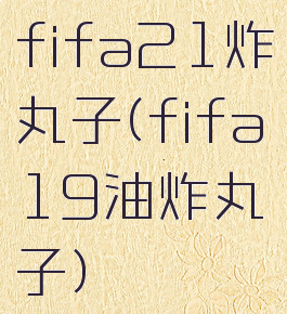 fifa21炸丸子(fifa19油炸丸子)