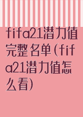 fifa21潜力值完整名单(fifa21潜力值怎么看)