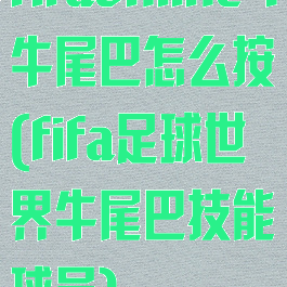 fifaonline4牛尾巴怎么按(fifa足球世界牛尾巴技能球员)