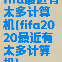 fifa最近有太多计算机(fifa2020最近有太多计算机)