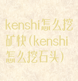 kenshi怎么挖矿快(kenshi怎么挖石头)