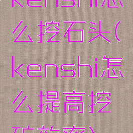 kenshi怎么挖石头(kenshi怎么提高挖矿效率)