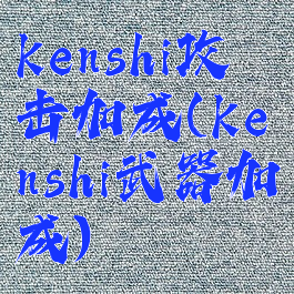 kenshi攻击加成(kenshi武器加成)