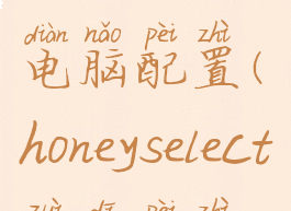 honeyselect电脑配置(honeyselect最低配置)