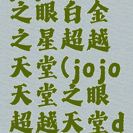 jojo天堂之眼白金之星超越天堂(jojo天堂之眼超越天堂dio)